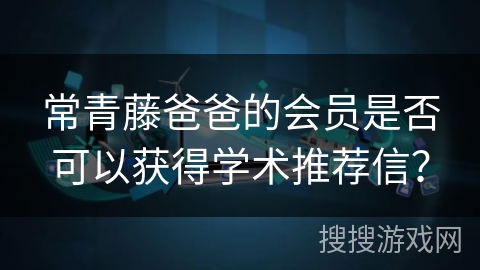 常青藤爸爸的会员是否可以获得学术推荐信？