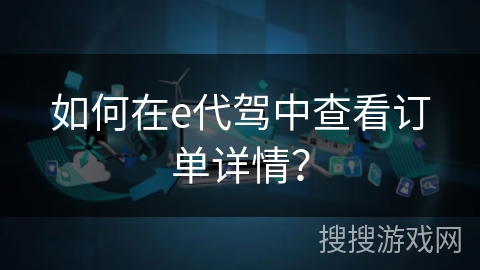 如何在e代驾中查看订单详情？
