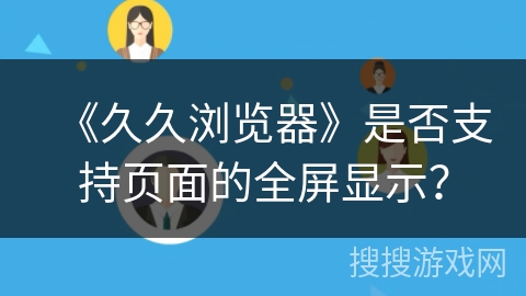 《久久浏览器》是否支持页面的全屏显示？