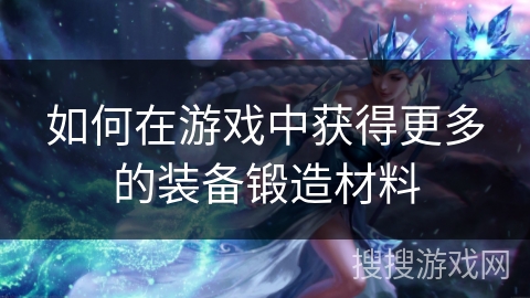 如何在游戏中获得更多的装备锻造材料