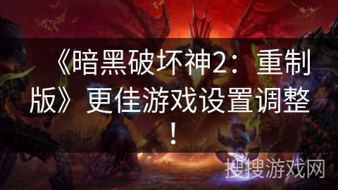 《暗黑破坏神2：重制版》更佳游戏设置调整！