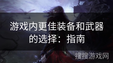 游戏内更佳装备和武器的选择：指南