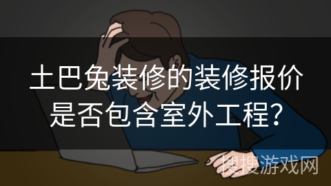 土巴兔装修的装修报价是否包含室外工程？