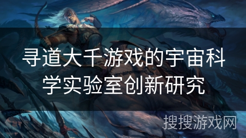 寻道大千游戏的宇宙科学实验室创新研究