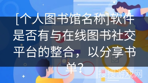 [个人图书馆名称]软件是否有与在线图书社交平台的整合，以分享书单？