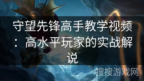 守望先锋高手教学视频：高水平玩家的实战解说