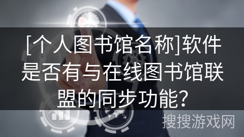 [个人图书馆名称]软件是否有与在线图书馆联盟的同步功能？