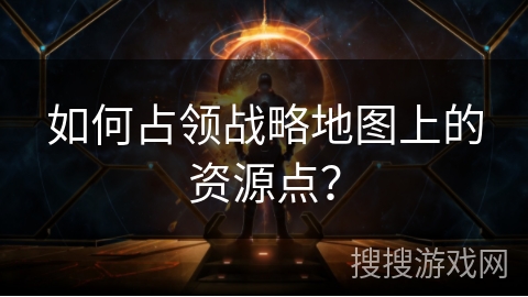 如何占领战略地图上的资源点？