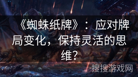 《蜘蛛纸牌》：应对牌局变化，保持灵活的思维？