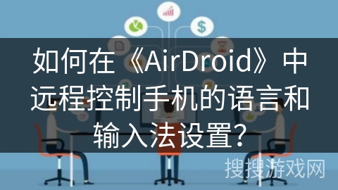如何在《AirDroid》中远程控制手机的语言和输入法设置？