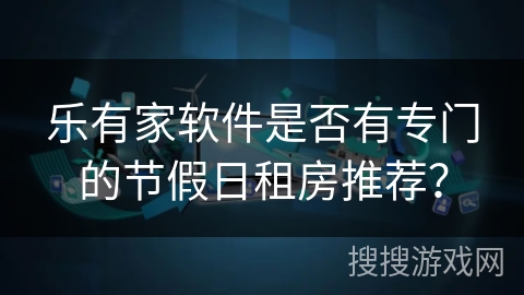 乐有家软件是否有专门的节假日租房推荐？