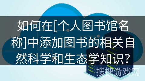 如何在[个人图书馆名称]中添加图书的相关自然科学和生态学知识？