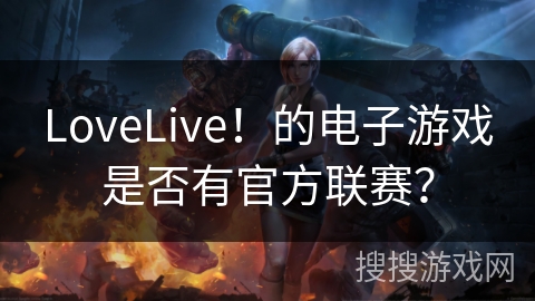 LoveLive！的电子游戏是否有官方联赛？