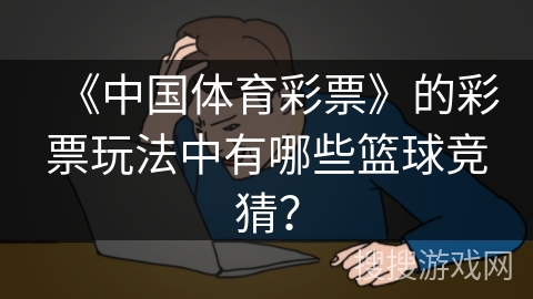 《中国体育彩票》的彩票玩法中有哪些篮球竞猜？