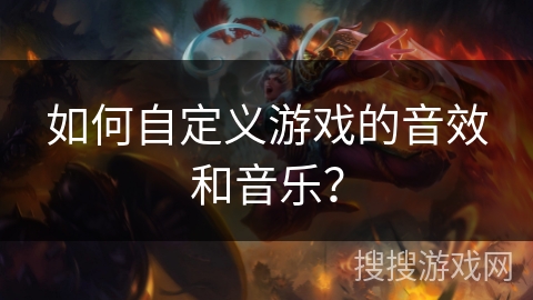 如何自定义游戏的音效和音乐？