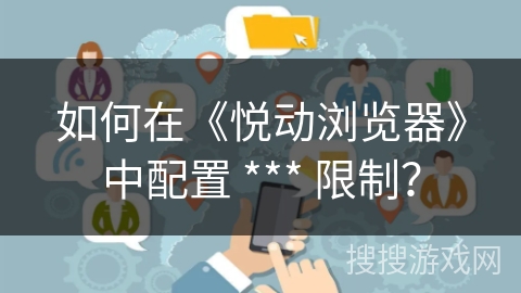 如何在《悦动浏览器》中配置 *** 限制？