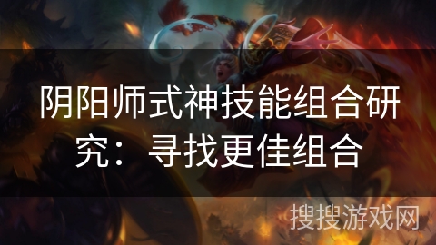 阴阳师式神技能组合研究：寻找更佳组合