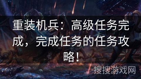 重装机兵：高级任务完成，完成任务的任务攻略！