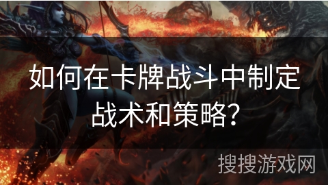 如何在卡牌战斗中制定战术和策略？