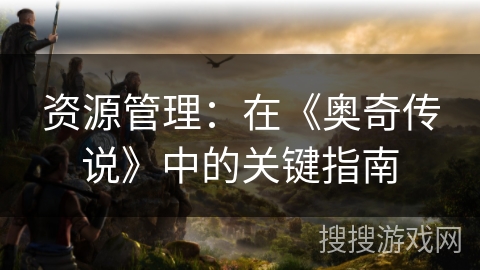 资源管理：在《奥奇传说》中的关键指南