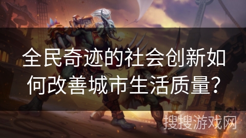 全民奇迹的社会创新如何改善城市生活质量？