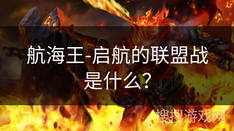 航海王-启航的联盟战是什么？