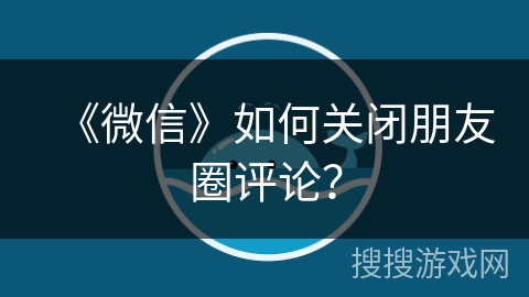 《微信》如何关闭朋友圈评论？