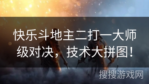 快乐斗地主二打一大师级对决，技术大拼图！