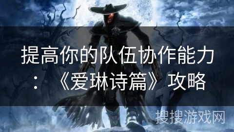 提高你的队伍协作能力：《爱琳诗篇》攻略
