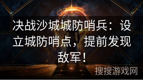 决战沙城城防哨兵：设立城防哨点，提前发现敌军！
