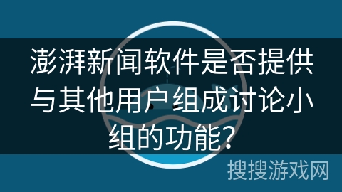 澎湃新闻软件是否提供与其他用户组成讨论小组的功能？