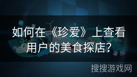 如何在《珍爱》上查看用户的美食探店？