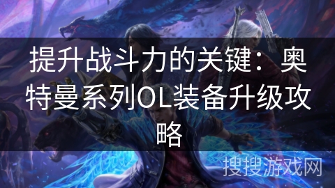 提升战斗力的关键：奥特曼系列OL装备升级攻略