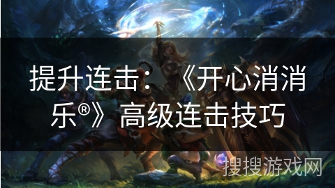 提升连击：《开心消消乐®》高级连击技巧