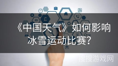 《中国天气》如何影响冰雪运动比赛？