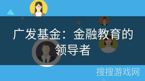 广发基金:金融教育的领导者 广发基金:金融教育的领导者