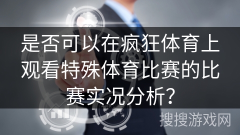 是否可以在疯狂体育上观看特殊体育比赛的比赛实况分析？