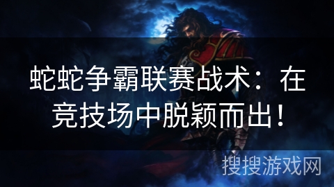 蛇蛇争霸联赛战术：在竞技场中脱颖而出！