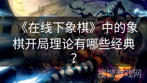 《在线下象棋》中的象棋开局理论有哪些经典？