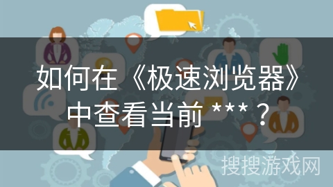 如何在《极速浏览器》中查看当前 *** ？