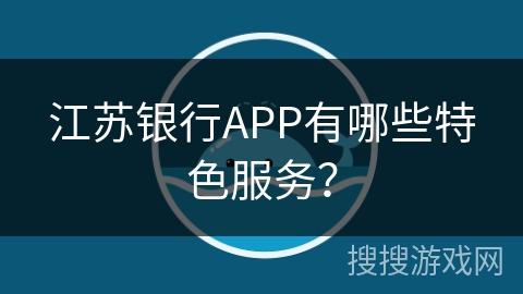 江苏银行APP有哪些特色服务？