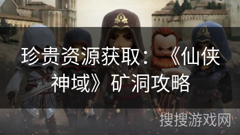 珍贵资源获取：《仙侠神域》矿洞攻略