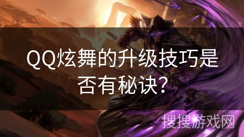 QQ炫舞的升级技巧是否有秘诀? QQ炫舞的升级技巧是否有秘诀?