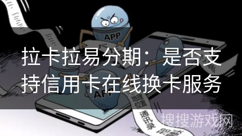拉卡拉易分期：是否支持信用卡在线换卡服务