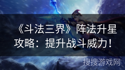 《斗法三界》阵法升星攻略:提升战斗威力! 《斗法三界》阵法升星攻略:提升战斗威力!
