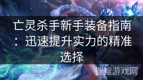 亡灵杀手新手装备指南：迅速提升实力的精准选择