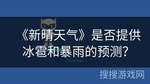 《新晴天气》是否提供冰雹和暴雨的预测? 《新晴天气》是否提供冰雹和暴雨的预测?