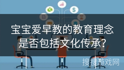 宝宝爱早教的教育理念是否包括文化传承? 宝宝爱早教的教育理念是否包括文化传承?