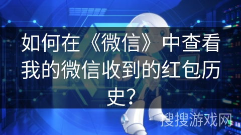 如何在《微信》中查看我的微信收到的红包历史？