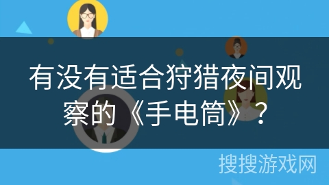 有没有适合狩猎夜间观察的《手电筒》? 有没有适合狩猎夜间观察的《手电筒》?